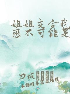 姐姐交合我的初恋不可能是亲姐姐