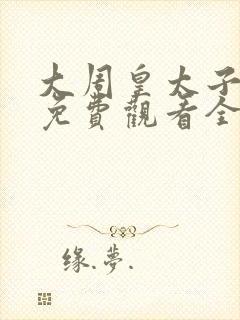 大周皇太子短剧免费观看全集