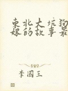 东北大坑狗儿和娘的故事最新章节列表