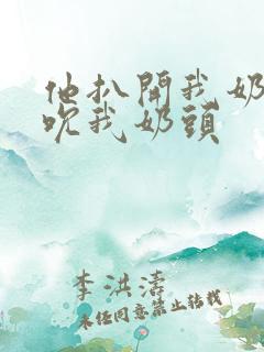 他扒开我奶罩揉吮我奶头