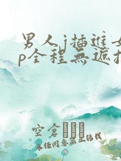 男人j插进女生p全程无遮挡