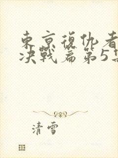 东京复仇者圣夜决战篇第5集