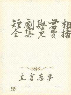 短剧与君相知远全集免费播放