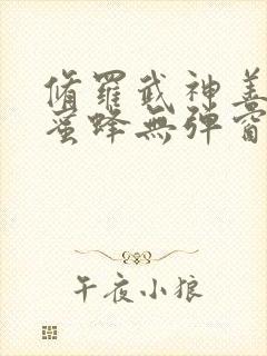 修罗武神善良的蜜蜂无弹窗全文免费阅读