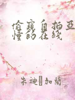 偷窥自拍亚洲你懂的在线