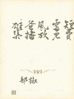 雄爸风云短剧全集播放免费