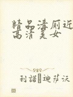 精品沟厕近距离高清美女