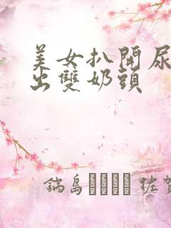 美女扒开尿口露出双奶头