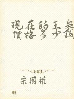 现在的玉米什么价格多少钱一斤