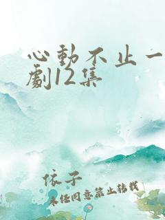 心动不止一刻短剧12集