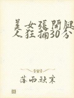 美女张开腿让男人狂捅30分钟