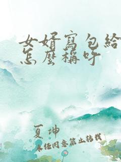女婿写包给岳母怎么称呼