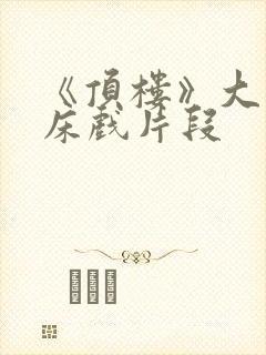 《顶楼》大尺度床戏片段