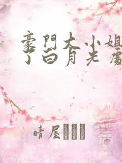 豪门大小姐她撕了白月光 剧本