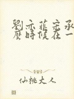 刘亦菲宋承宪什么时候在一起的