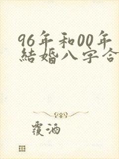 96年和00年结婚八字合吗