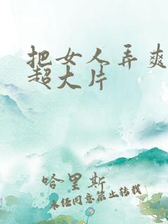 把女人弄爽特黄超大片