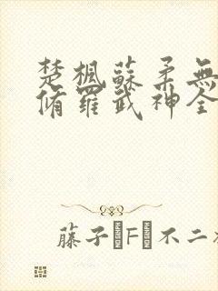 楚枫苏柔无弹窗修罗武神全文免费阅读