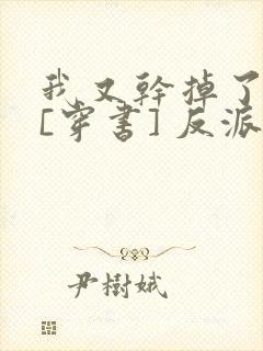 我又干掉了男主[穿书] 反派