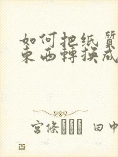 如何把纸质版的东西转换成电子版