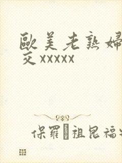 欧美老熟妇性爽交xxxxx