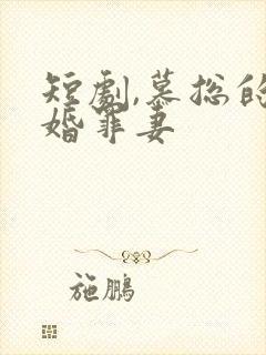短剧,慕总的隐婚罪妻
