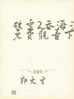 破云2吞海漫画免费观看下拉式