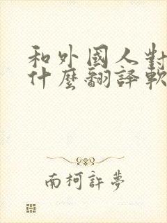 和外国人对话用什么翻译软件