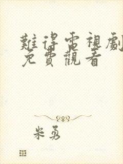 难得电视剧全集免费观看