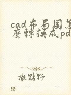 cad布局图怎么转换成pdf