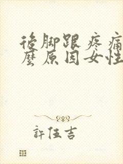 后脚跟疼痛是什么原因女性