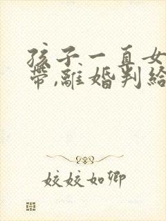 孩子一直女方家带,离婚判给谁