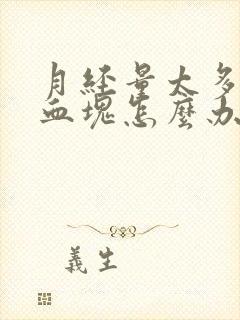 月经量太多都是血块怎么办