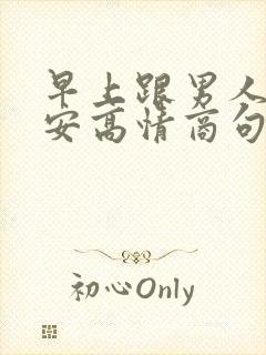 早上跟男人说早安高情商句子