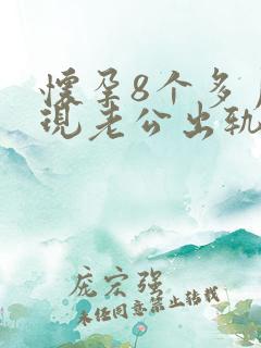 怀孕8个多月发现老公出轨了怎么办