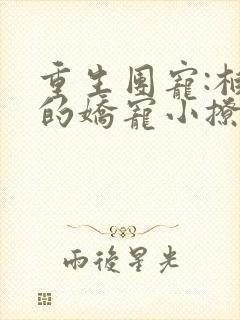 重生团宠:柏爷的娇宠小撩妻大结局