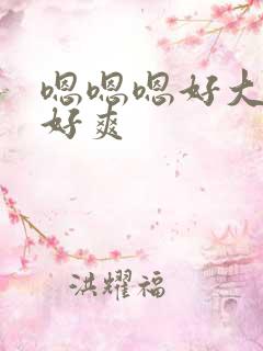 嗯嗯嗯好大好粗好爽