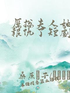 厉总夫人她回来报仇了短剧