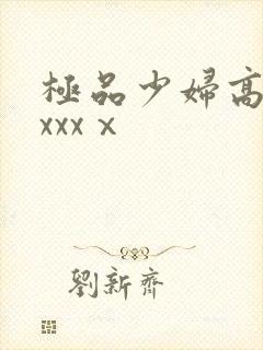 极品少妇高潮xxxxⅹ