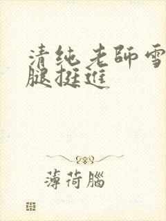 清纯老师雪白双腿挺进