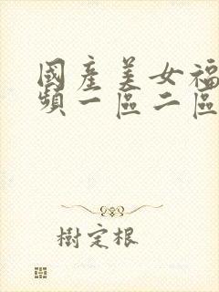 国产美女福利视频一区二区三区