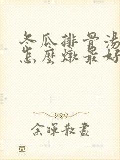 冬瓜排骨汤玉米怎么炖最好喝