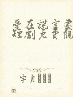 爱在谎言尽头时短剧免费观看全集