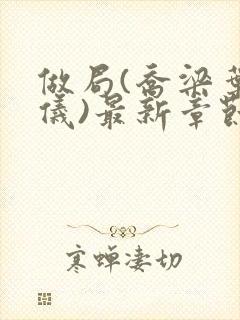 做局(乔梁叶心仪)最新章节更新时间