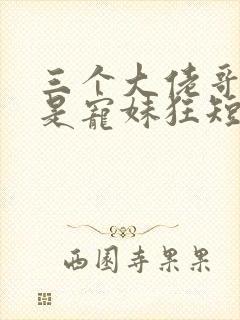 三个大佬哥哥竟是宠妹狂短剧在线