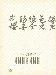 我的绝色总裁未婚妻全文免费下载