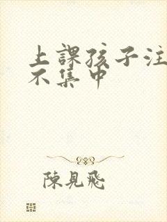 上课孩子注意力不集中