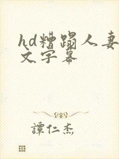 hd糟蹋人妻中文字幕
