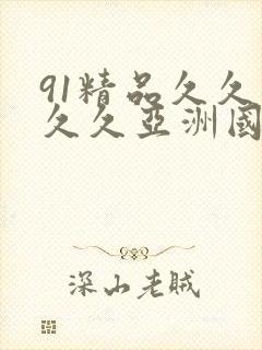 91精品久久久久久亚洲国产