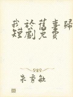 我于旧事归于尽短剧免费